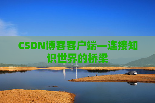 CSDN博客客户端—连接知识世界的桥梁