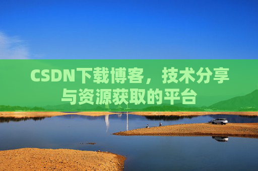 CSDN下载博客，技术分享与资源获取的平台