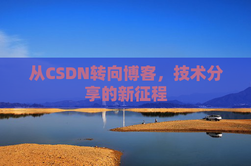 从CSDN转向博客，技术分享的新征程